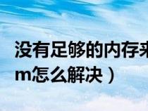 没有足够的内存来实现此操作（没有足够的ram怎么解决）