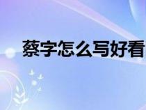 蔡字怎么写好看图解（蔡字怎么写好看）