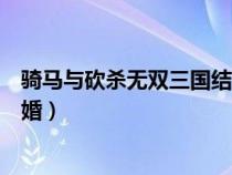 骑马与砍杀无双三国结婚条件（骑马与砍杀无双三国怎么结婚）
