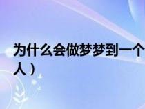 为什么会做梦梦到一个人科学解释（为什么会做梦梦到一个人）
