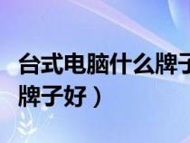 台式电脑什么牌子好性价比高（台式电脑什么牌子好）