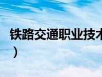 铁路交通职业技术学院（南铁路职业技术学院）