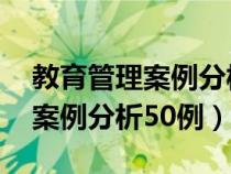 教育管理案例分析的方法 简答题（教育管理案例分析50例）