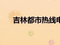 吉林都市热线电话是多少（吉林都市）