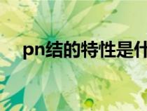 pn结的特性是什么?（pn结的基本特性）