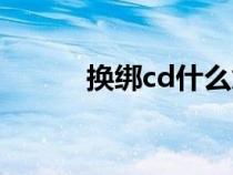 换绑cd什么意思（cd什么意思）