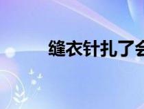 缝衣针扎了会破伤风吗（缝衣针）