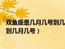 双鱼座是几月几号到几月几号生日农历（双鱼座是几月几号到几月几号）