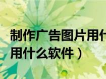 制作广告图片用什么软件最好（制作广告图片用什么软件）
