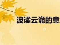 波谲云诡的意思（波橘云诡的意思）