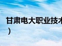 甘肃电大职业技术学校（甘肃电大有哪些专业）