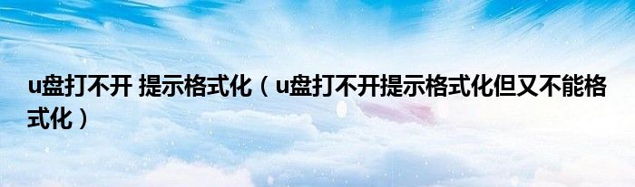 u盘打不开 提示格式化（u盘打不开提示格式化但又不能格式化）