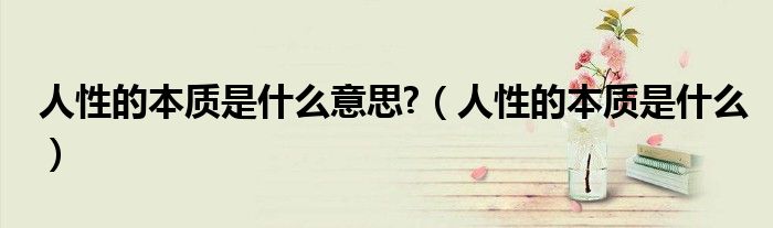 人性的本质是什么意思?（人性的本质是什么）