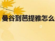 曼谷到芭提雅怎么去（曼谷到普吉岛怎么去）