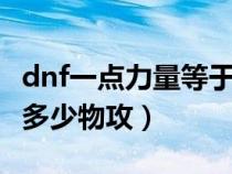 dnf一点力量等于多少物理攻击（dnf1点力量多少物攻）