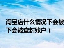 淘宝店什么情况下会被永久封掉（在淘宝开店以后什么情况下会被查封账户）