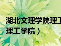 湖北文理学院理工学院怎么样（湖北文理学院理工学院）