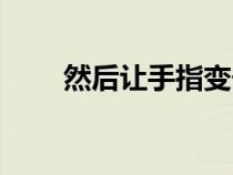 然后让手指变长（让手指变得修长）