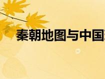 秦朝地图与中国现地图对比（秦朝地图）