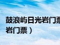 鼓浪屿日光岩门票包含哪些项目（鼓浪屿日光岩门票）