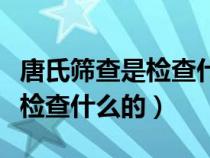 唐氏筛查是检查什么的怎么做的（唐氏筛查是检查什么的）