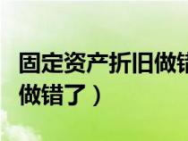 固定资产折旧做错了怎么处理（固定资产折旧做错了）