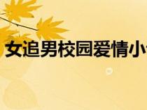 女追男校园爱情小说（女追男校园言情小说）