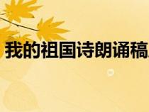 我的祖国诗朗诵稿原文（我的祖国诗朗诵稿）