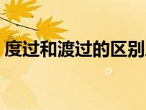 度过和渡过的区别风雨（度过和渡过的区别）