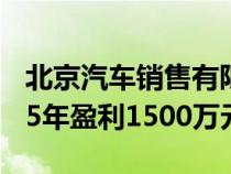 北京汽车销售有限公司（某汽车销售公司2015年盈利1500万元）