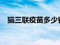 猫三联疫苗多少钱?（猫三联疫苗多少钱）
