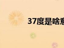 37度是啥意思（37度医学网）