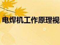 电焊机工作原理视频教程（电焊机工作原理）
