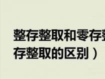 整存整取和零存整取的区别?（整存整取和零存整取的区别）