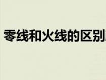 零线和火线的区别颜色（零线和火线的区别）