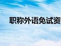 职称外语免试资格（职称外语免试条件）