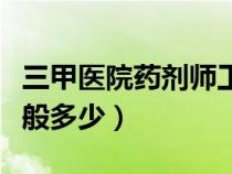 三甲医院药剂师工资一般多少（药剂师工资一般多少）