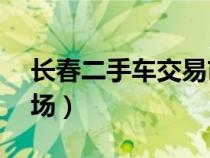 长春二手车交易市场58（长春二手车交易市场）