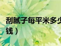 刮腻子每平米多少钱一个（刮腻子每平米多少钱）
