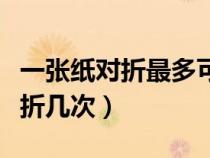 一张纸对折最多可以折多少次（一张纸最多对折几次）