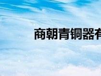 商朝青铜器有哪些（商朝青铜器）