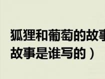 狐狸和葡萄的故事出自哪本书（狐狸和葡萄的故事是谁写的）