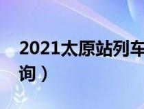 2021太原站列车时刻表（太原列车时刻表查询）