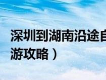 深圳到湖南沿途自驾游景点（深圳到湖南自驾游攻略）