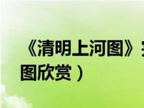 《清明上河图》完整图 正版（清明上河图全图欣赏）