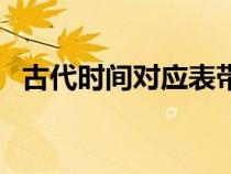 古代时间对应表带拼音（古代时间对应表）