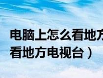 电脑上怎么看地方台电视直播节目（电脑怎么看地方电视台）