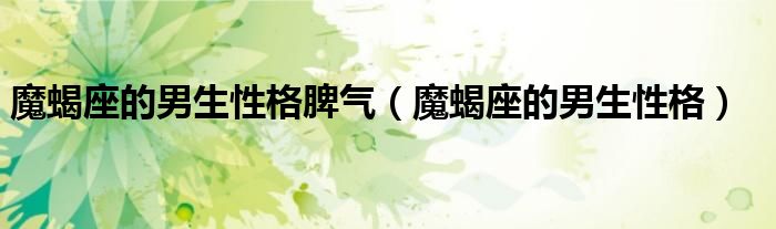 魔蝎座的男生性格脾气（魔蝎座的男生性格）