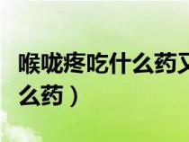 喉咙疼吃什么药又消炎又止疼呢（喉咙疼吃什么药）