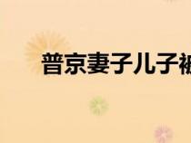 普京妻子儿子被绑架了嘛（普京妻子）